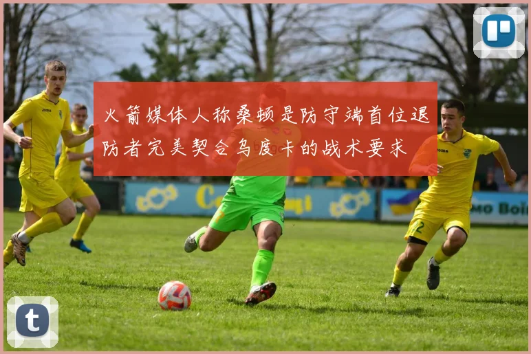 火箭媒体人称桑顿是防守端首位退防者完美契合乌度卡的战术要求