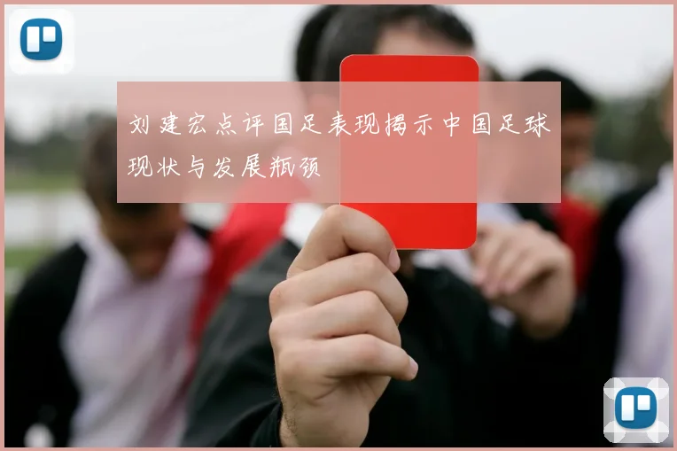 刘建宏点评国足表现揭示中国足球现状与发展瓶颈