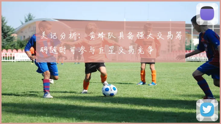 美记分析：黄蜂队具备强大交易筹码随时可参与巨星交易竞争