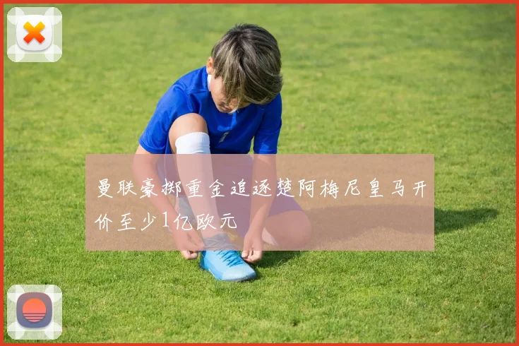 曼联豪掷重金追逐楚阿梅尼皇马开价至少1亿欧元