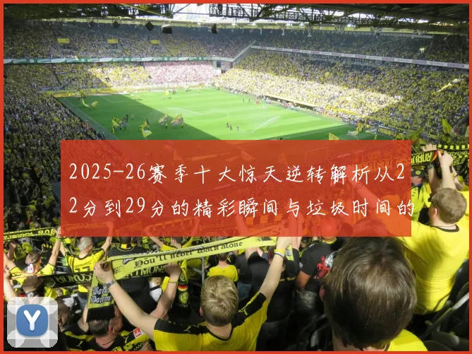 2025-26赛季十大惊天逆转解析从22分到29分的精彩瞬间与垃圾时间的真实定义