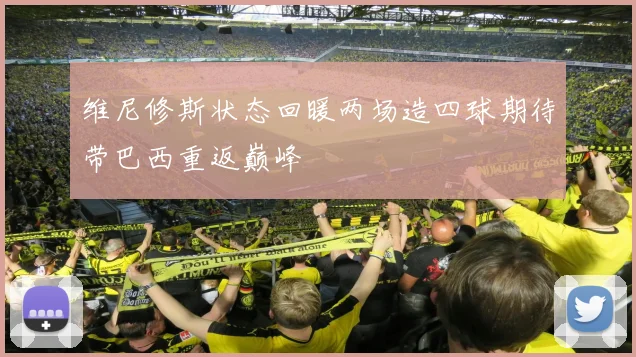 维尼修斯状态回暖两场造四球期待带巴西重返巅峰