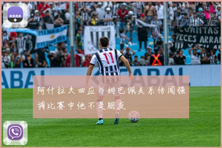 阿什拉夫回应与姆巴佩关系传闻强调比赛中他不是朋友