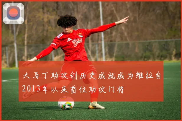大马丁助攻创历史成就成为维拉自2013年以来首位助攻门将