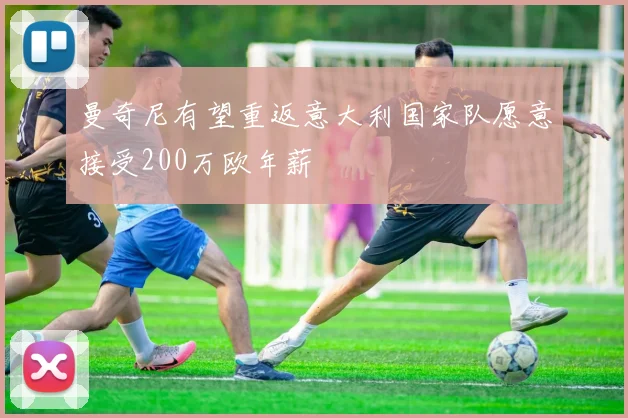 曼奇尼有望重返意大利国家队愿意接受200万欧年薪