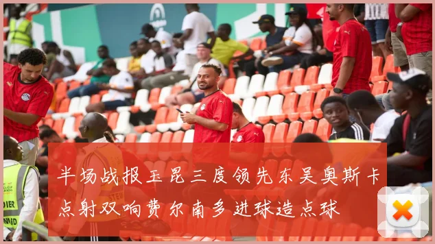 半场战报玉昆三度领先东吴奥斯卡点射双响费尔南多进球造点球