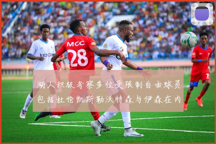 湖人积极考察多位受限制自由球员包括杜伦凯斯勒沃特森与伊森在内